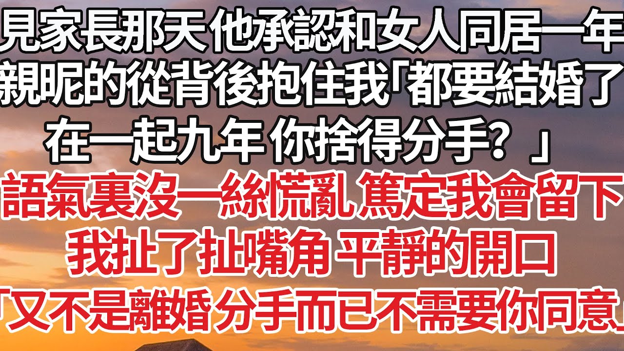 【完結】見家長那天 他承認和女人同居一年，親昵的從背後抱住我「都要結婚了，在一起九年 你捨得分手？」語氣裏沒一絲慌亂 篤定我會留下，我扯了扯嘴角 平靜的開口，「又不是離婚 分手而已不需要你同意」#婚姻