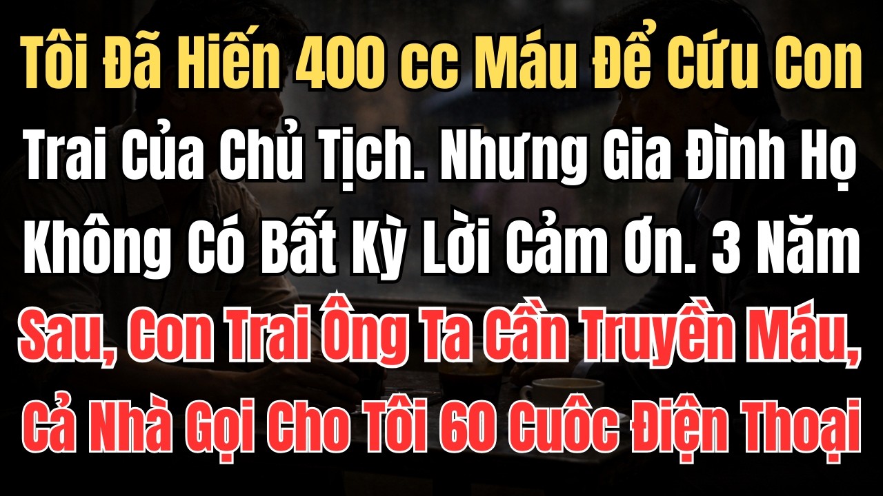 Tôi Đã Hiến 400cc Máu Để Cứu Con Trai Chủ Tịch, Nhưng Gia đình Họ Không Có Bất Kỳ Lời Cảm Ơn Nào