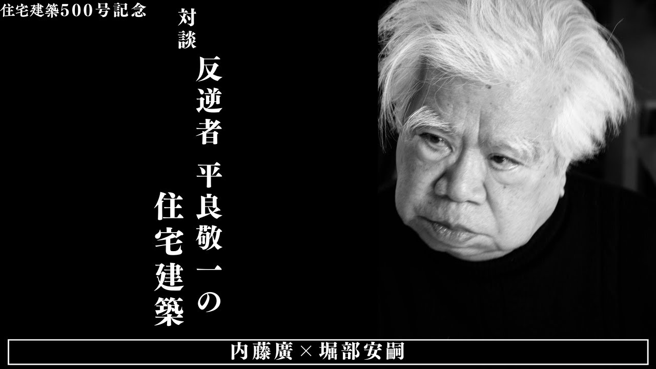 対談　内藤廣×堀部安嗣「反逆者　平良敬一の住宅建築」住宅建築500号記念