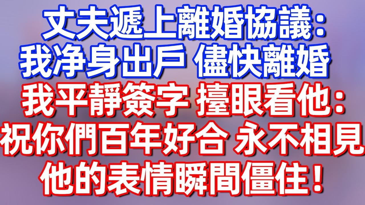 【完結】丈夫遞給我一份離婚協議：我净身出戶，儘快離婚！我平靜簽字，擡眼看他：祝你們百年好合，永不相見，他的表情瞬間僵住！#夜讀人生 #碧荷講故事 #深夜淺讀 #情感 #完结文 #情感故事