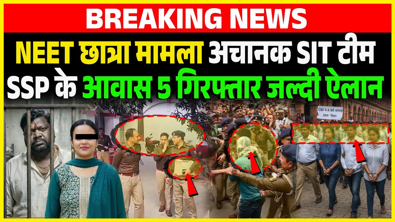 NEET छात्रा मामला अचानक SIT टीम SSP के आवास 5 गिरफ्तार जल्दी ऐलान