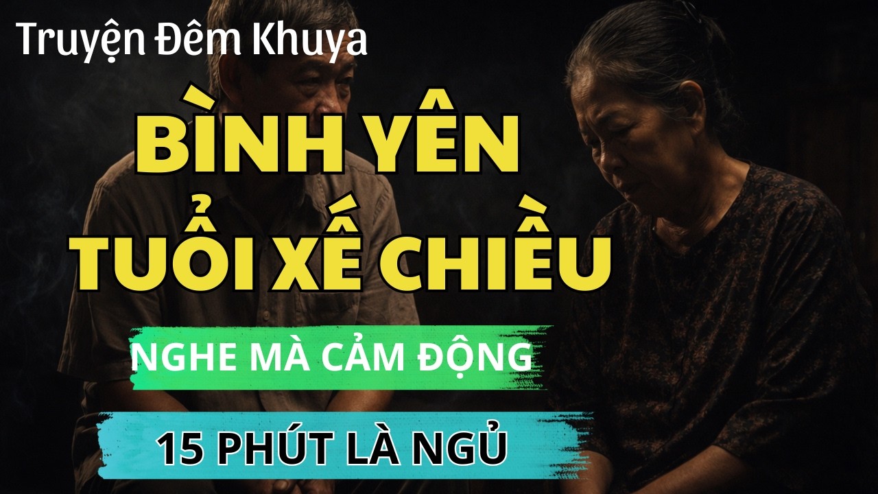 Đọc Truyện Đêm Khuya: BÌNH YÊN TUỔI XẾ CHIỀU | Nghe Mà Xúc Động