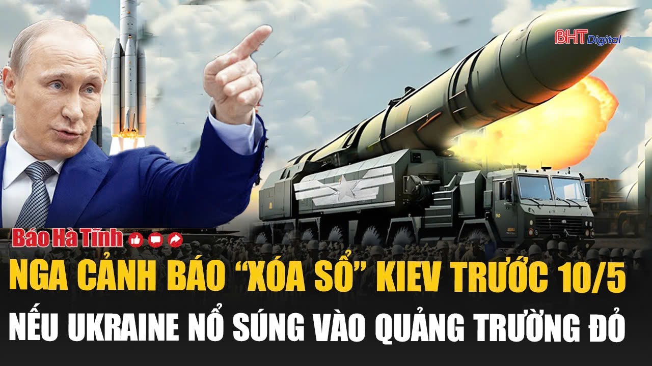 Tâm điểm quốc tế: Nga cảnh báo “xóa sổ” Kiev trước 10/5 nếu Ukraine nổ súng vào Quảng Trường Đỏ
