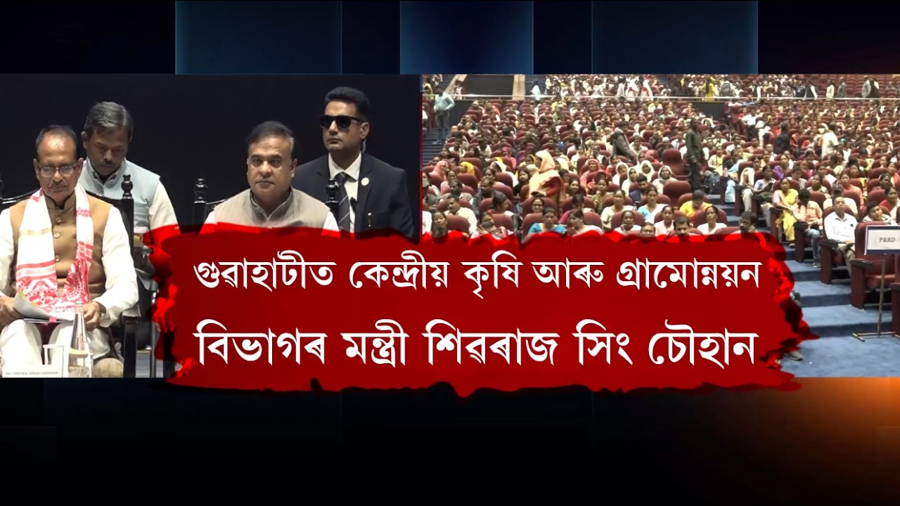 গুৱাহাটীত কেন্দ্ৰীয় কৃষি আৰু গ্ৰামোন্নয়ন বিভাগৰ মন্ত্ৰী শিৱৰাজ সিং চৌহান