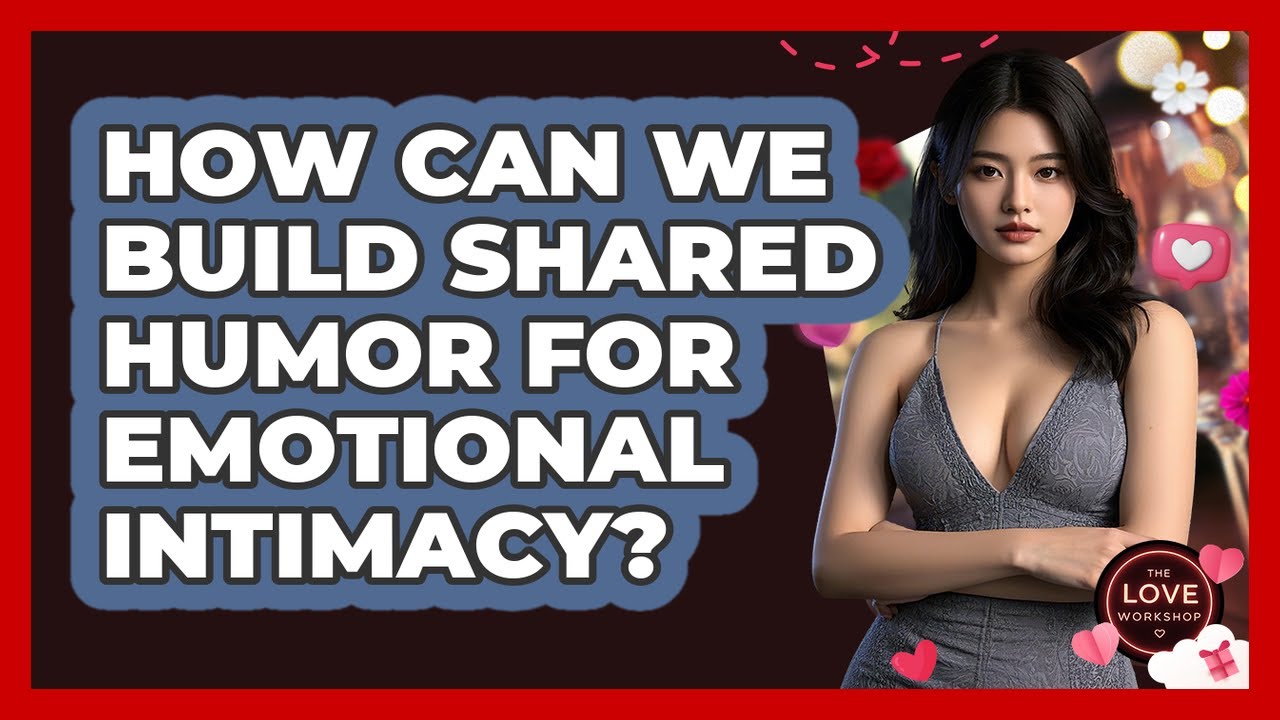 How Can We Build Shared Humor For Emotional Intimacy? - The Love Workshop