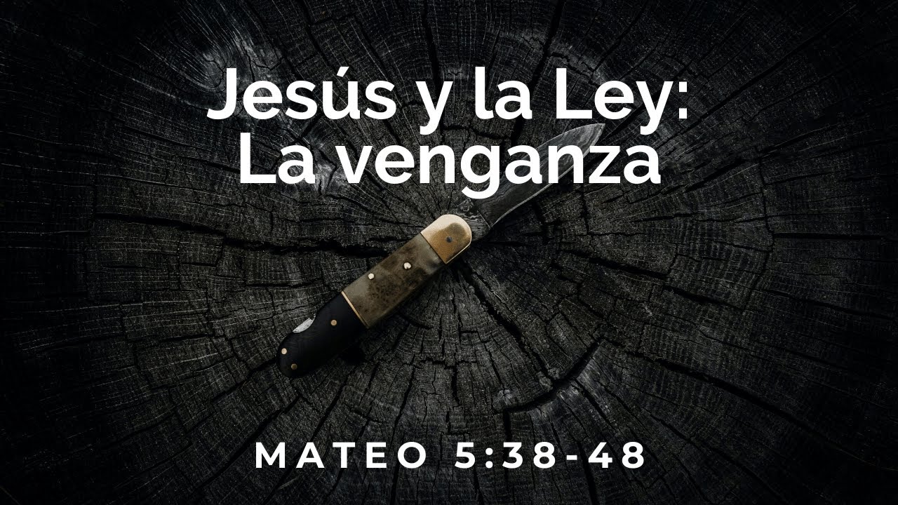 Jesús y la Ley: la venganza (Mateo 5:38-48) - Eduardo Barrientos