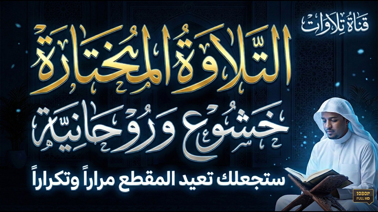 التلاوة المختارة. خشوع، إتقان، وروحانية ستجعلك تعيد المقطع مراراً وتكراراً.