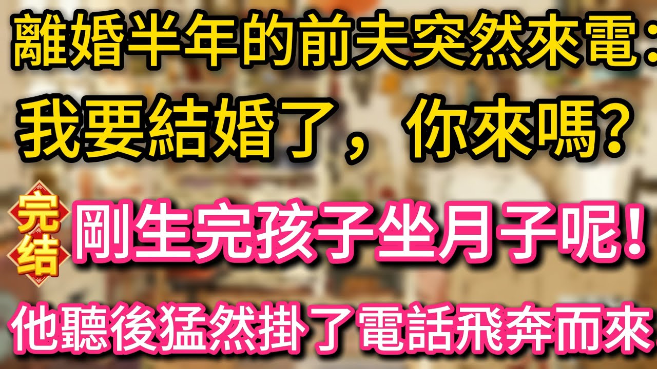 離婚半年的前夫突然來電：我要結婚了，你來嗎？我：剛生完孩子坐月子呢！他聽後猛然掛了電話飛奔而來！