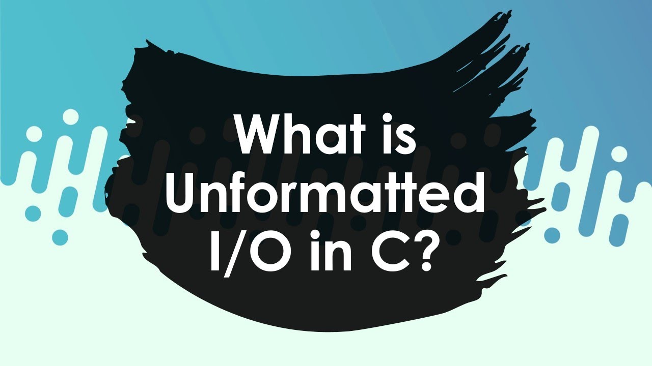 What is unformatted I/O in C?