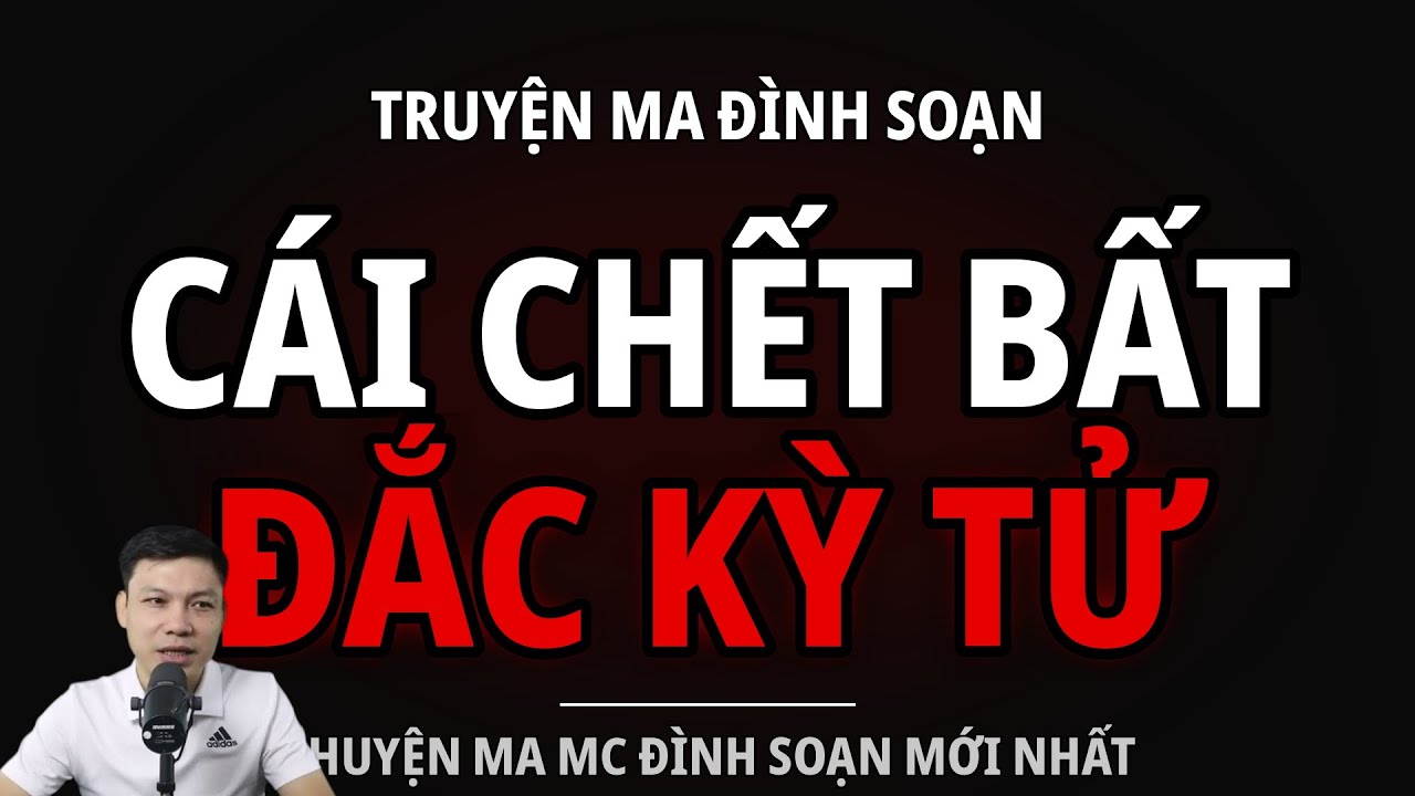 TRUYỆN MA ĐÌNH SOẠN : CÁI CHẾT BẤT ĐẮC KỲ TỬ : CHUYỆN MA MC ĐÌNH SOẠN MỚI NHẤT