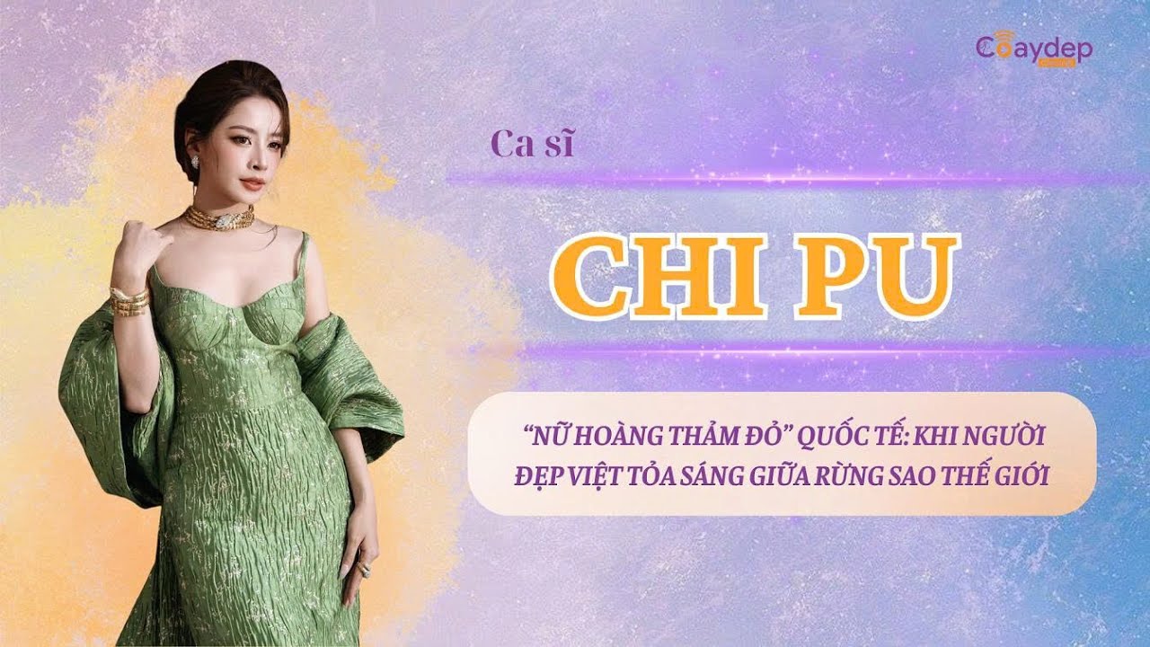 ✨ CHI PU – “NỮ HOÀNG THẢM ĐỎ” GIỮA RỪNG SAO QUỐC TẾ ✨