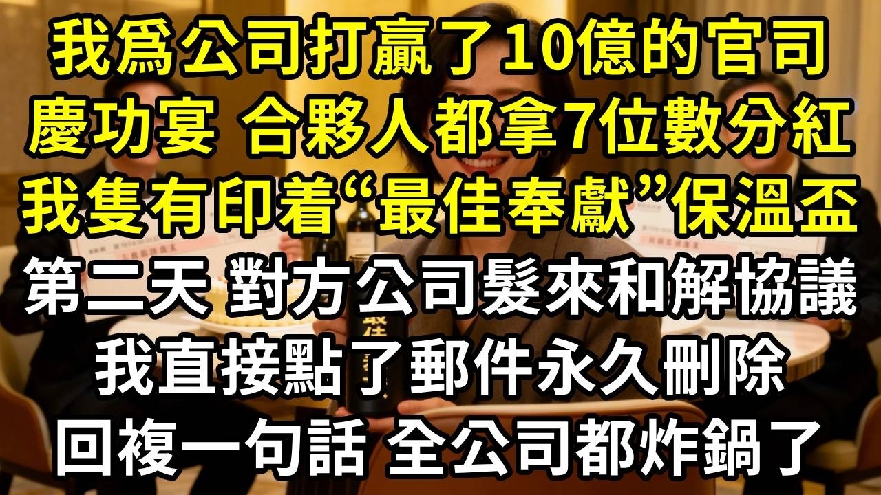 我爲公司打贏了十億的專利官司，慶功宴上，合夥人都拿了七位數分紅，我的“獎金”是印着“最佳奉獻”保溫盃。第二天，當對方公司把和解協議的最終確認版髮來時，我直接點了郵件永久刪除，回複一句話，全公司都炸鍋了
