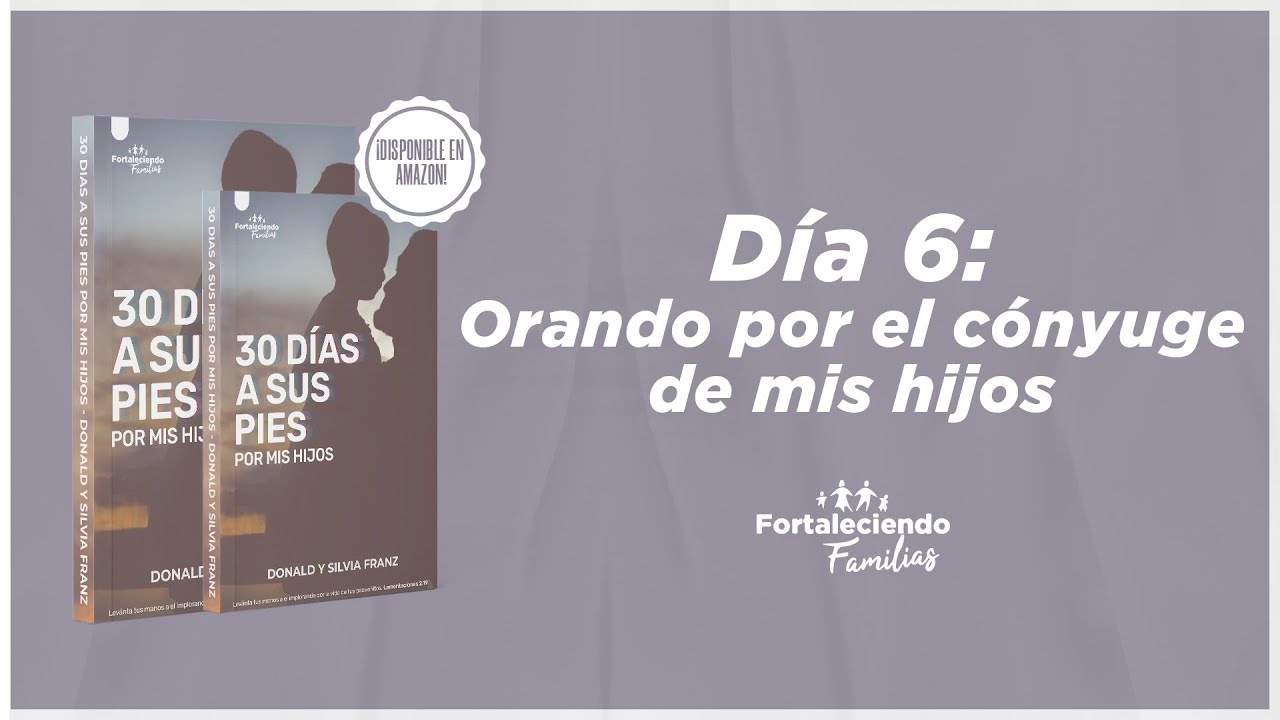 Día 6 - Orando por el cónyuge de mis hijos - 30 Dias a Sus Pies por mis Hijos