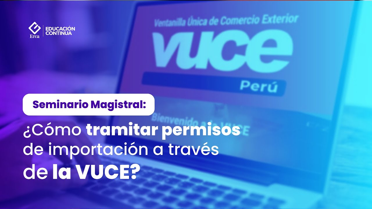 IMPORTACIÓN DE PRODUCTOS RESTRINGIDOS Y TRAMITACIÓN VUCE PERU | ERCA EDUCACIÓN CONTINUA