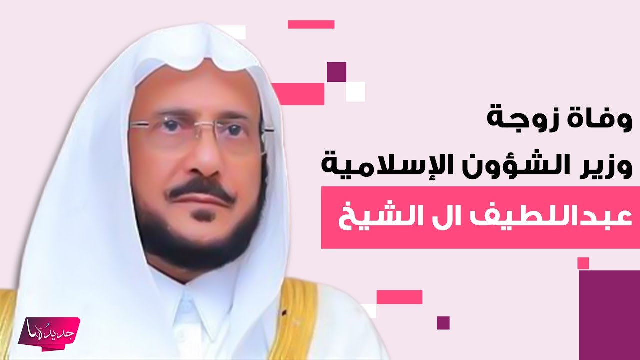 سبب وفاة زوجة وزير الشؤون الإسلامية عبداللطيف ال الشيخ يظهر الى العلن والاخير ينعاها بكلمات مؤثرة