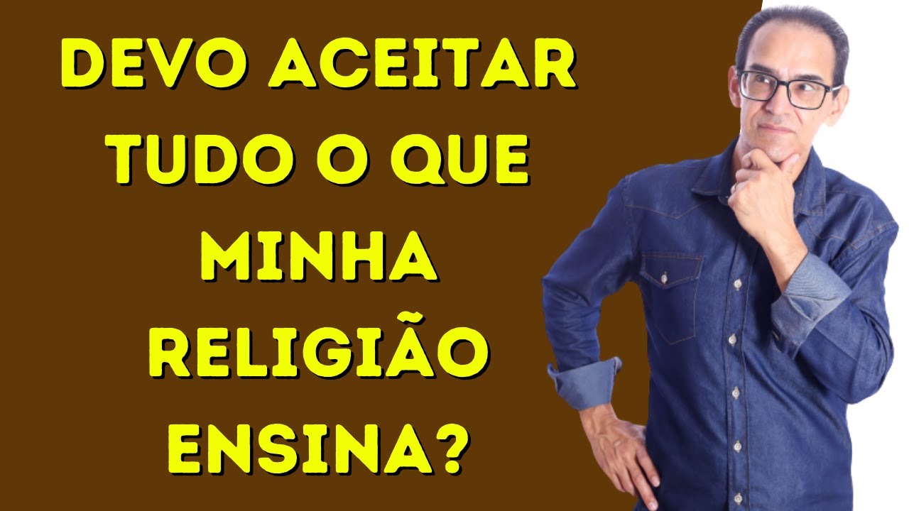 DEVO ACEITAR TUDO O QUE MINHA RELIGIÃO ENSINA?