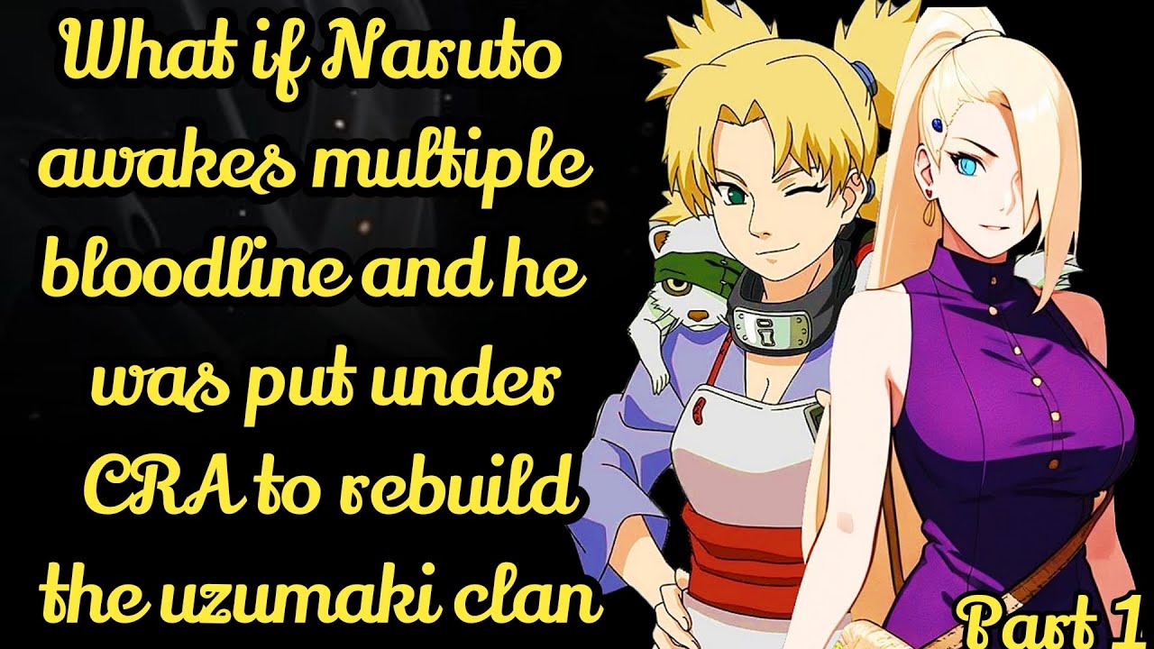 Part 1 What if Naruto awakes multiple bloodline and he was put under CRA to rebuild the uzumaki clan
