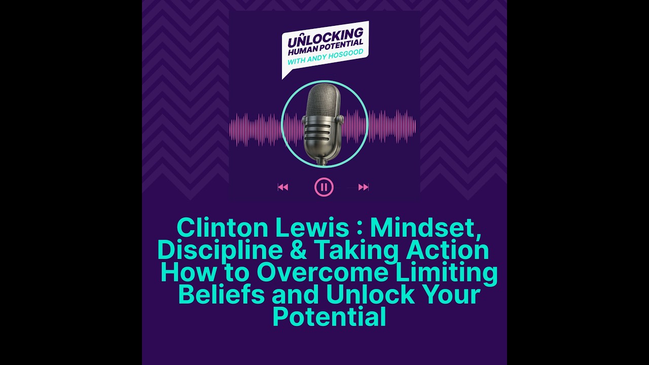 Clinton Lewis:Mindset, Discipline,Taking Action. How to Overcome Limiting Beliefs & Unlock Potential