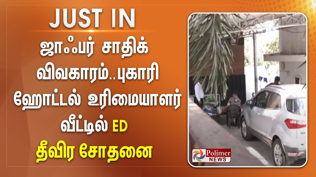 #justnow : ஜாஃபர் சாதிக் விவகாரம்.. புகாரி ஹோட்டல் உரிமையாளர் வீட்டில் ED தீவிர சோதனை Jaffer Sadiq