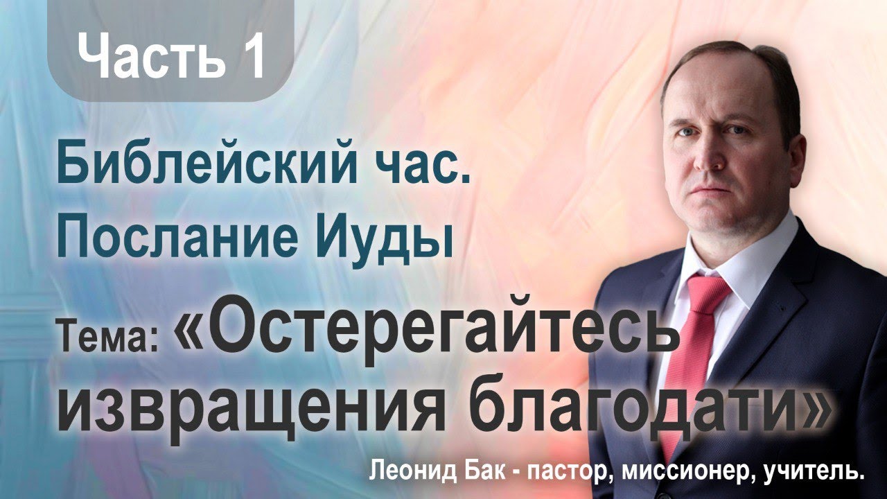Тема «Остерегайтесь извращения благодати» часть1, Леонид Бак