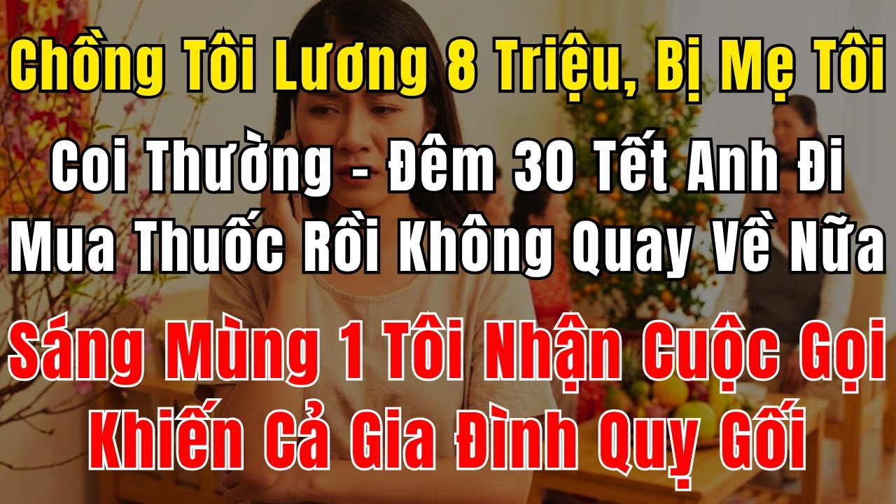 Chồng Tôi Lương 8 Triệu, Bị Mẹ Tôi Coi Thường – Đêm 30 Tết Anh Đi Mua Thuốc Rồi Không Quay Về Nữa