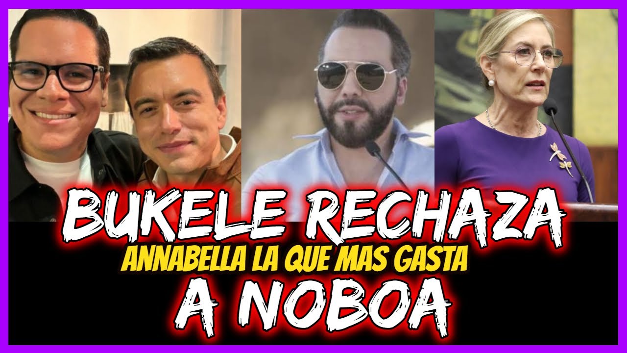 bukele rechaza a Noboa.  Annabella la que mas gasta