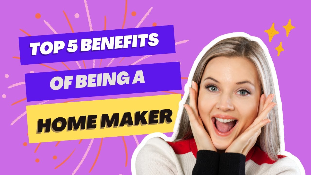 Top 5 benefits of being a Homemaker