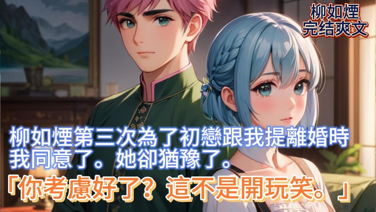 【柳如煙】柳如煙第三次為了初戀跟我提離婚時，我同意了。她卻猶豫了。「你考慮好了？這不是開玩笑。」 #一口气看完 #小说 #推文 #爽文 #漫画解说 #故事