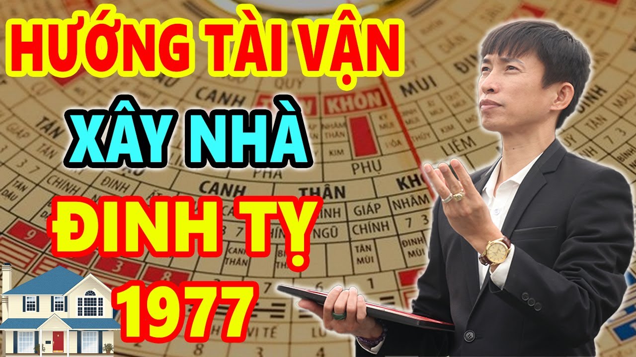 Xem Hướng Tài Vận Xây Nhà Tuổi Đinh Tỵ 1977 Trước Sau Gì Cũng GIÀU SANG PHÚ QUÝ Tiền Bạc Chất Đống