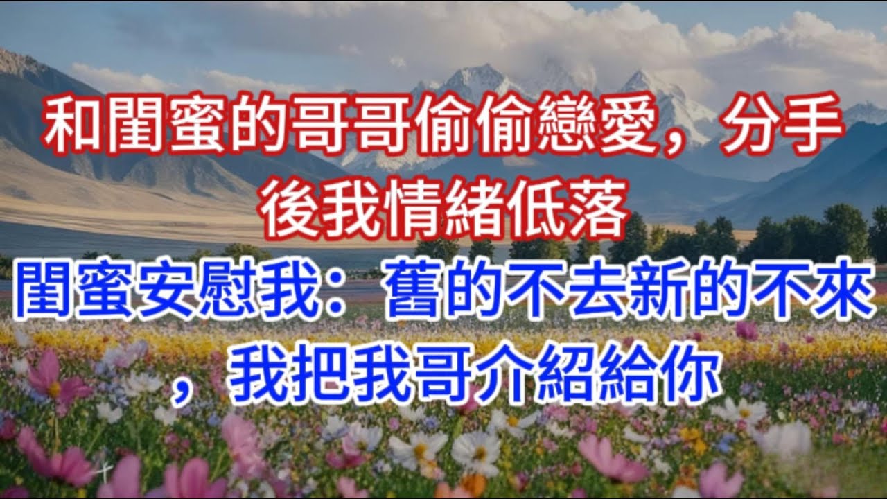 和閨蜜的哥哥偷偷戀愛，分手後我情緒低落，閨蜜安慰我：舊的不去新的不來，我把我哥介紹給你