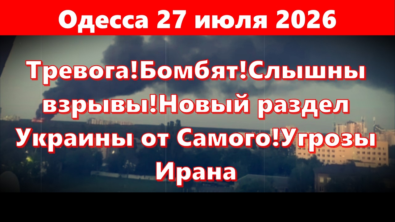 Одесса 27 июля 2026.Тревога!Бомбят!Слышны взрывы!Новый раздел Украины от Самого!Угрозы Ирана