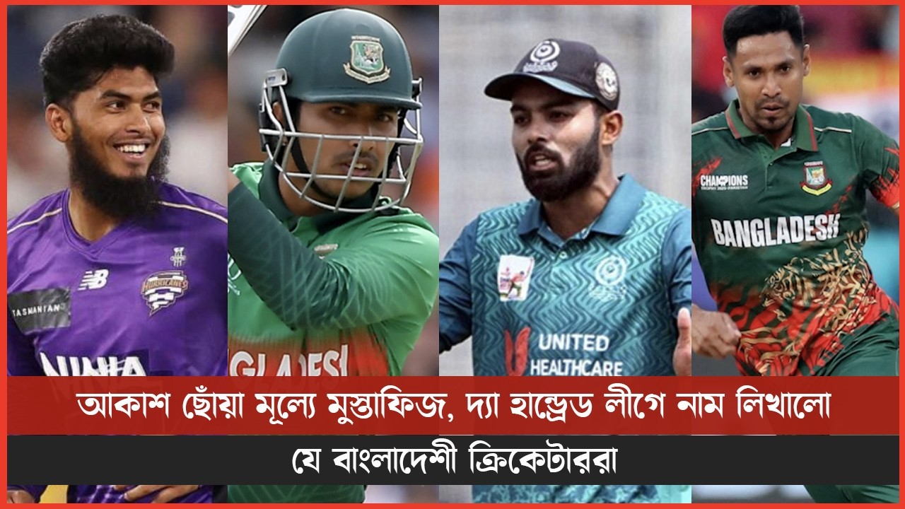 আকাশ ছোঁয়া মূল্যে মুস্তাফিজ, দ্যা হান্ড্রেড লীগে নাম লিখালো যে বাংলাদেশী ক্রিকেটাররা