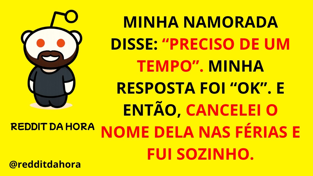 MINHA NAMORADA DISSE “PRECISO DE UM TEMPO”. MINHA RESPOSTA FOI “OK”. E ENTÃO CANCELEI O NOME DELA...
