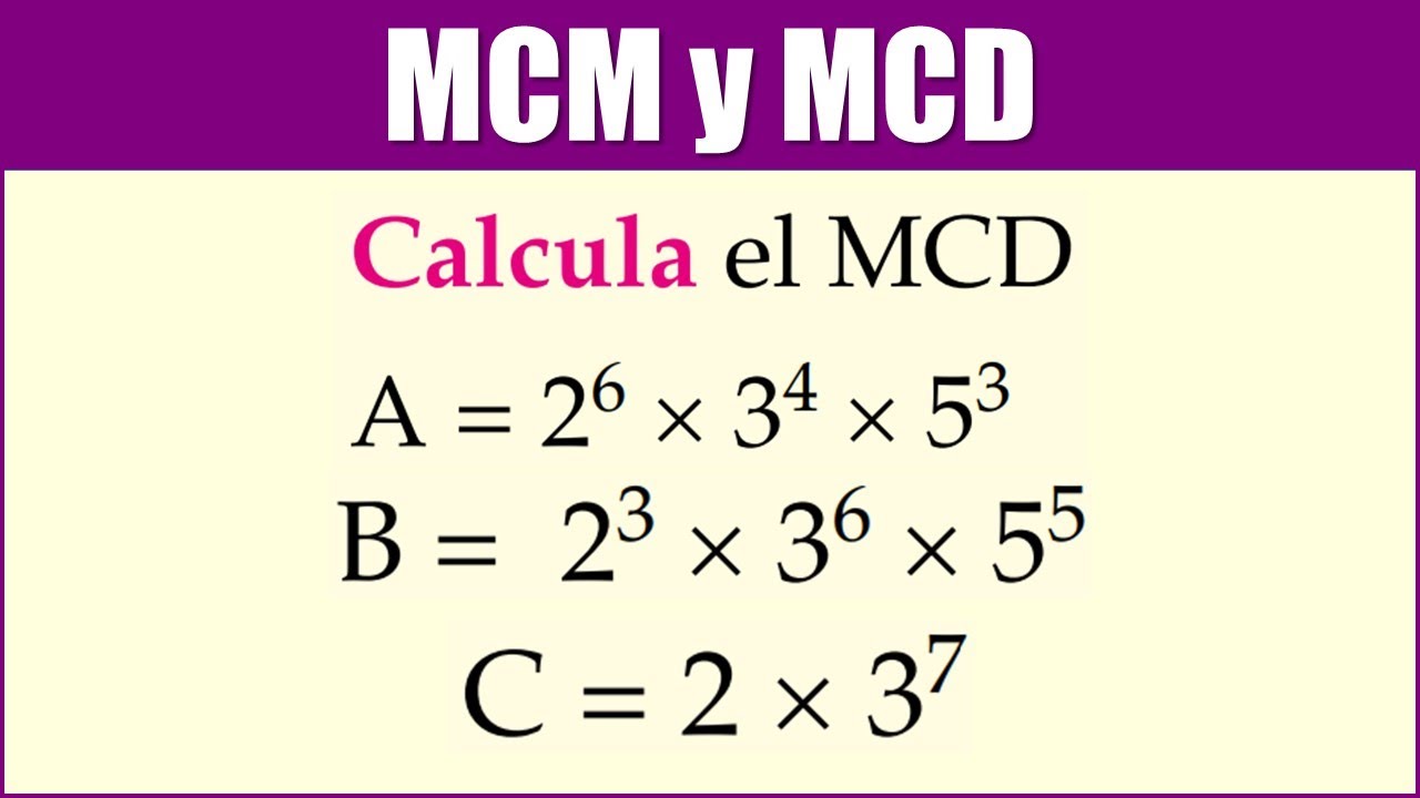 M.C.M y M.C.D | Calcula el MCD de: A = 2^6 &times; 3^4 &times; 5^3 B = 2^3 &times; 3^6 &times; 5^5 C = 2 &times; 3^7