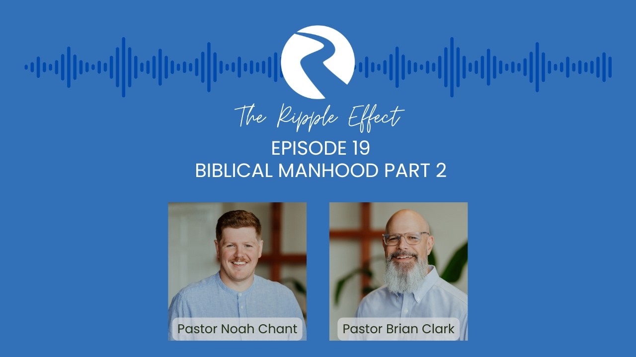 The Ripple Effect - EP 19 - Biblical Manhood Part 2