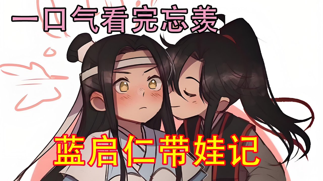 一口气看完忘羡《蓝启仁带娃记》魏无羡：“那二哥哥是不是早早就被我定下了？”魏无羡上前拽住蓝忘机抹额：“二哥哥，被我摘了就是我的了，可不能给别人！”