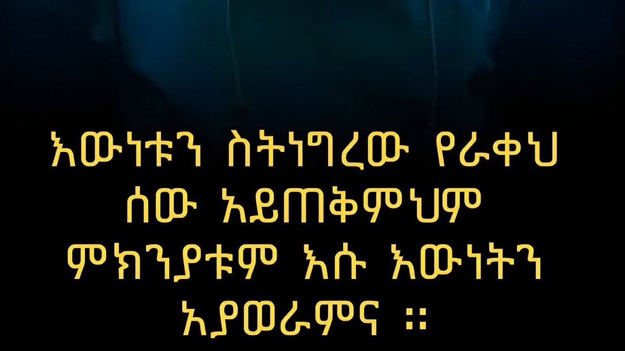 🛑#እዉነት ስትነግሮዉ# የራቀህ ሰዉ #አይጠቅምህም# ምክንያቱም እሱ እዉነትን# አያወራምና።