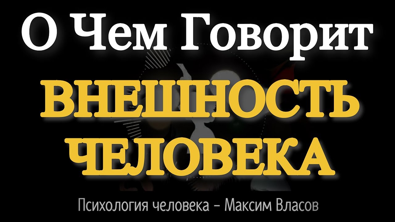ВНЕШНОСТЬ - О Чем Говорит Внешность Человека - Психология Человека - Максим Власов