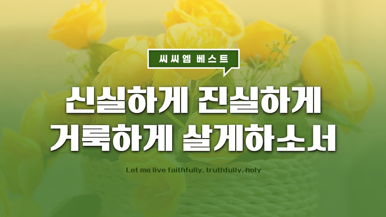 [씨씨엠 베스트] 신실하게 진실하게 거룩하게 살게하소서 (Let me live faithfully, truthfully, holy)