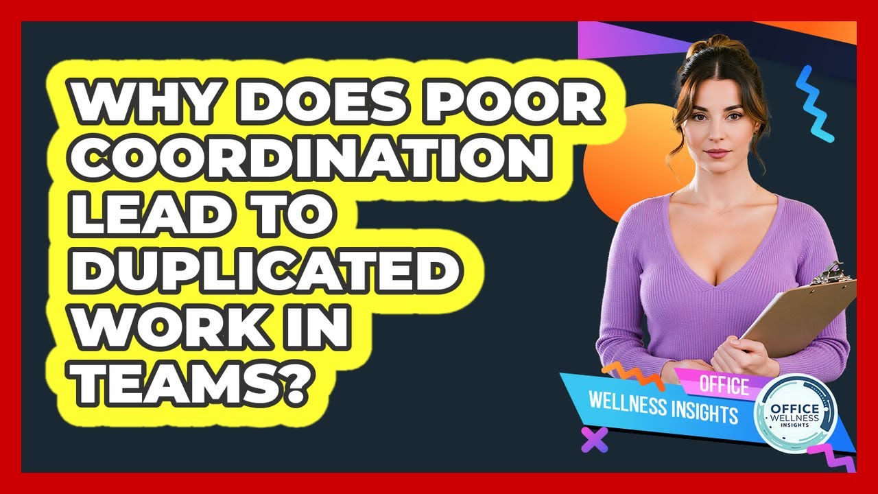 Why Does Poor Coordination Lead To Duplicated Work In Teams? - Office Wellness Insights