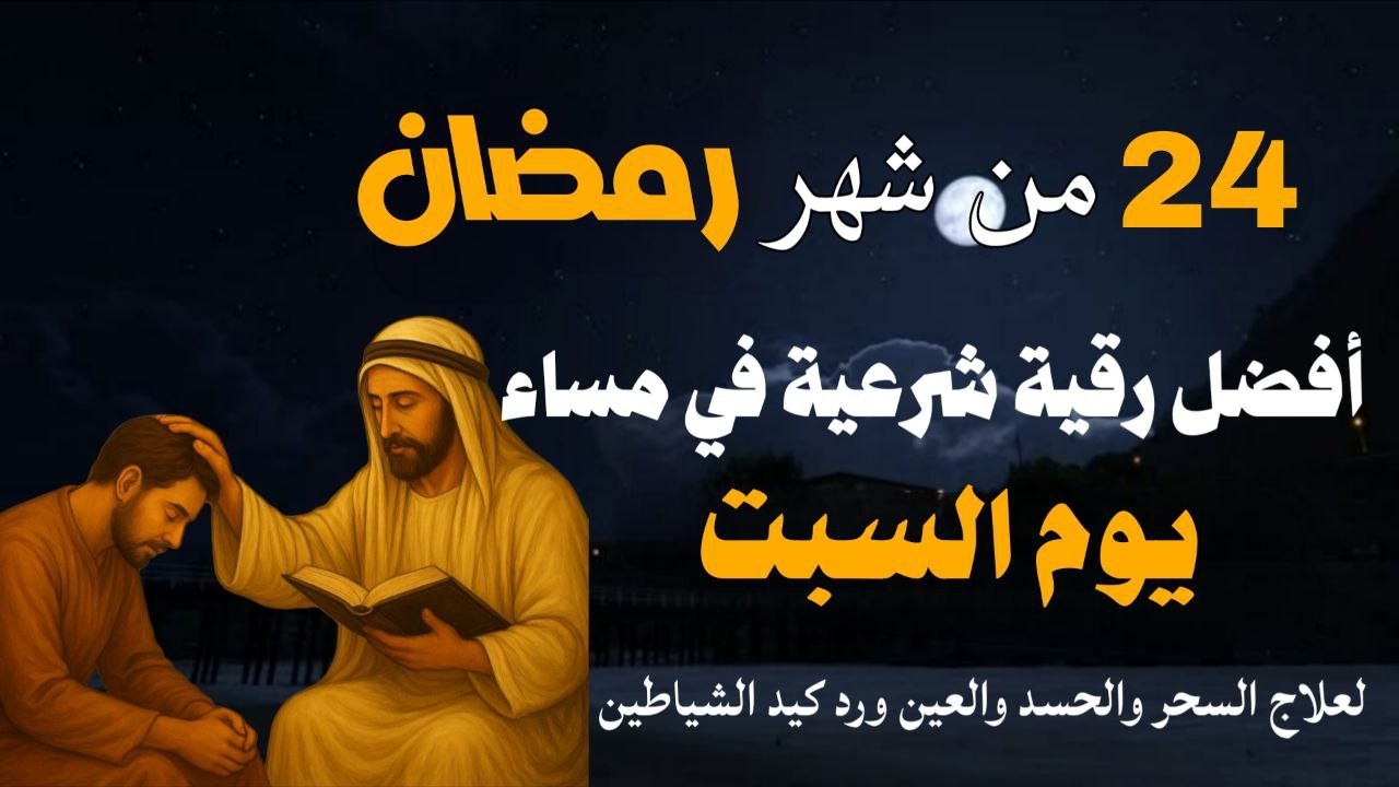 أفضل رقية شرعية في مساء يوم السبت 24 من شهر رمضان لعلاج الحسد والسحر والعين وتحصين البيت والأولاد