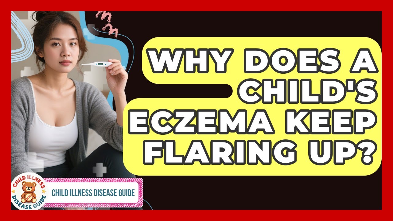 Why Does A Child's Eczema Keep Flaring Up? - Child Illness Disease Guide