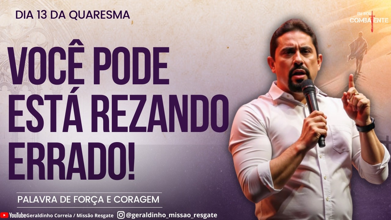 Dia 13 da Quaresma I VOCÊ PODE ESTÁ REZANDO ERRADO I Palavra de Força e Coragem I Geraldinho Correia