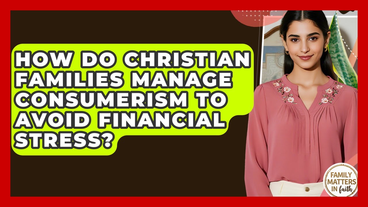 How Do Christian Families Manage Consumerism To Avoid Financial Stress? - Family Matters in Faith