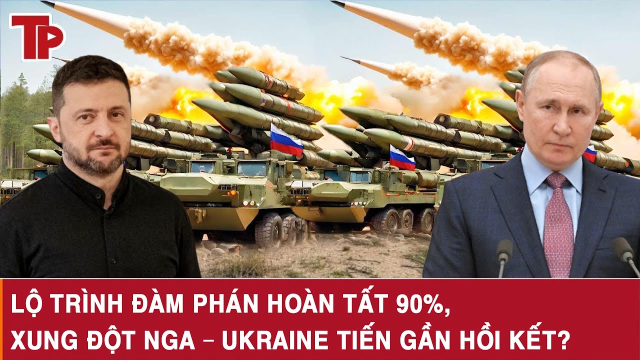 Lộ trình đàm phán hoàn tất 90%, xung đột Nga – Ukraine tiến gần hồi kết?