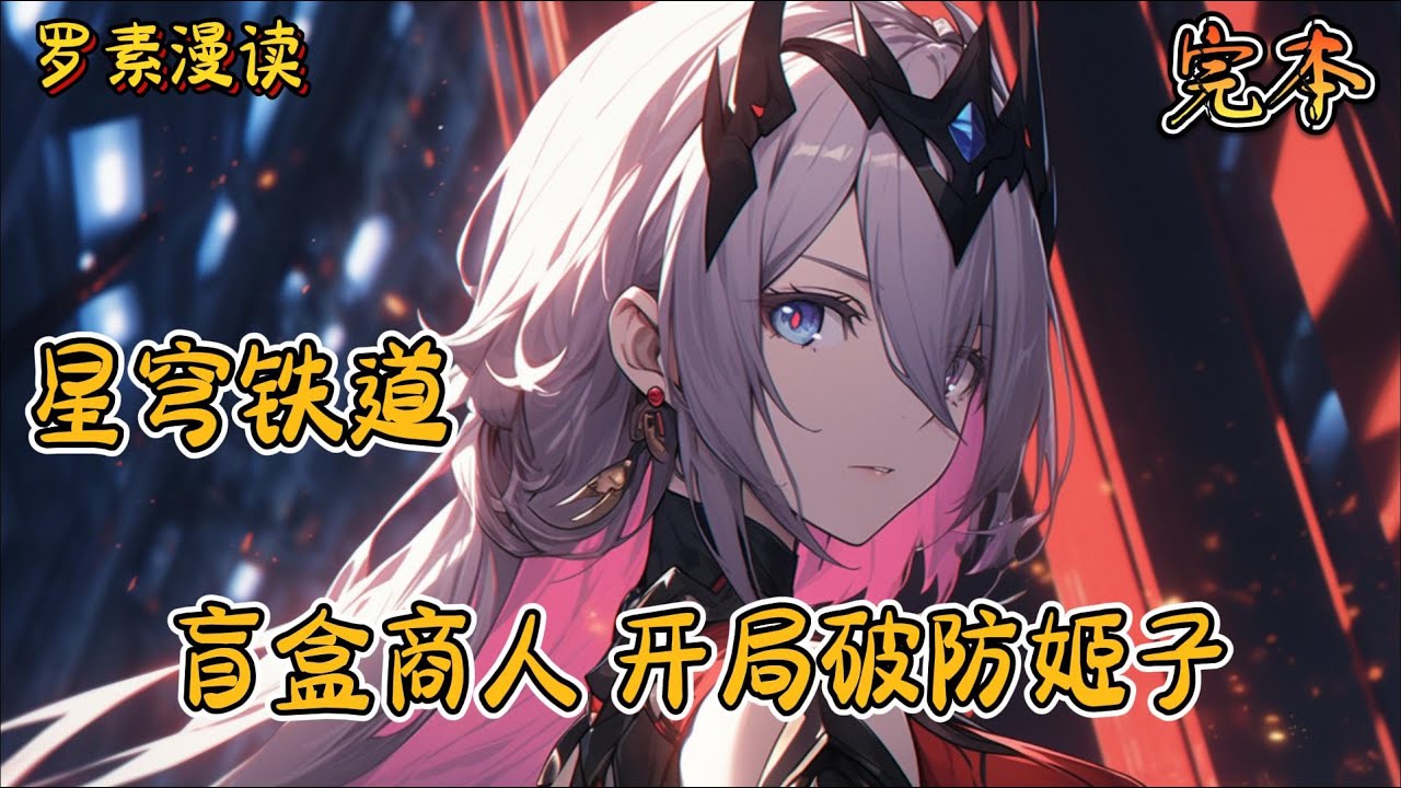 完本《星穹铁道：盲盒商人，开局破防姬子》#玄幻 #穿越 #热血 #有声书 #完结文 #一口气看完#崩坏3 #崩坏星穹铁道