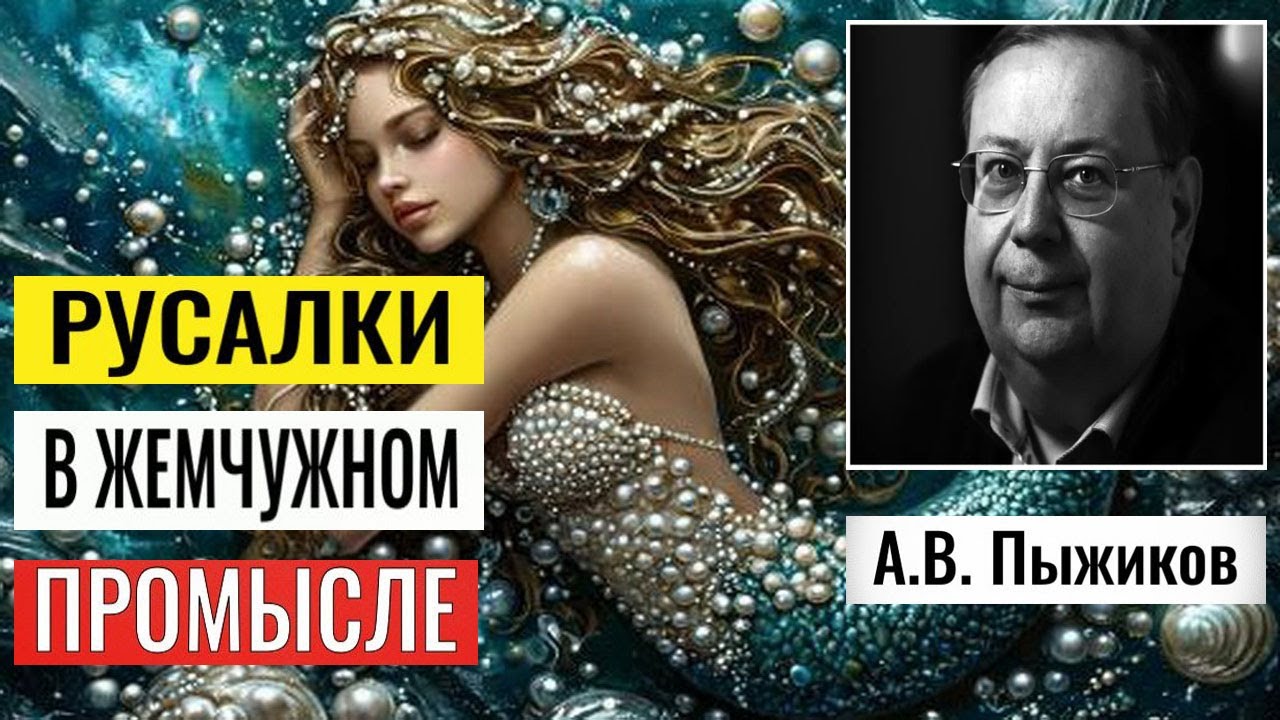 РУСАЛКИ В ЖЕМЧУЖНОМ ПРОМЫСЛЕ РОССИИ.  ЖЕМЧУГ ВМЕСТО СОЛИ. Александр Владимирович Пыжиков.