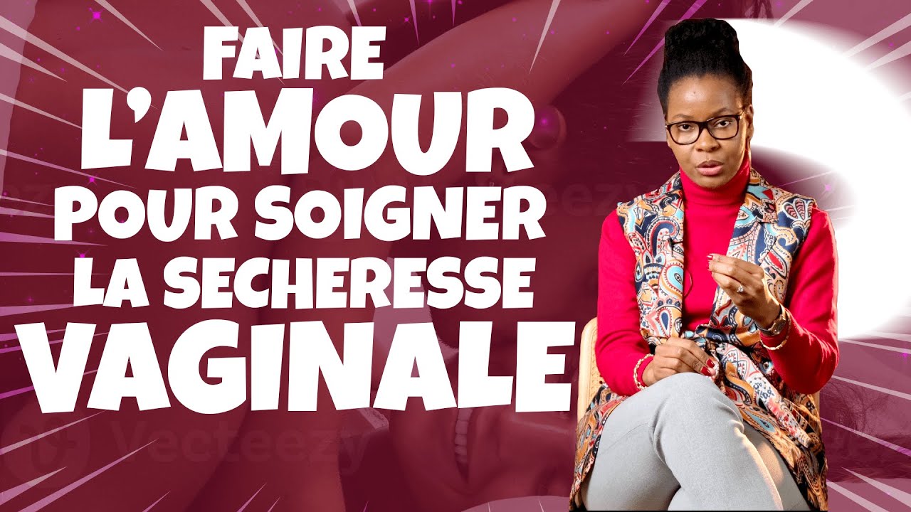 COMMENT GUÉRIR DE LA SÉCHERESSE VAGINALE ?