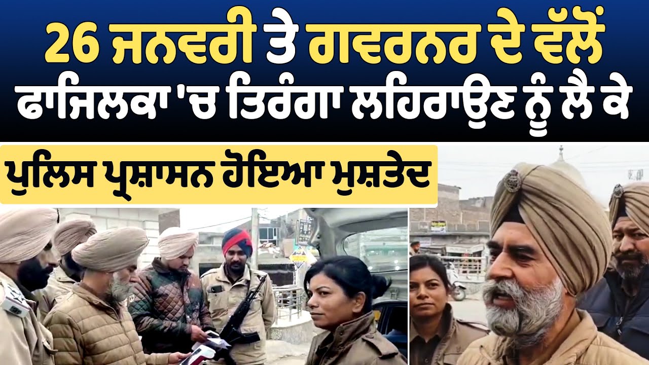 26 ਜਨਵਰੀ ਤੇ ਗਵਰਨਰ ਦੇ ਵੱਲੋਂ ਫਾਜਿਲਕਾ 'ਚ ਤਿਰੰਗਾ ਲਹਿਰਾਉਣ ਨੂੰ ਲੈ ਕੇ ਪੁਲਿਸ ਪ੍ਰਸ਼ਾਸਨ ਹੋਇਆ ਮੁਸ਼ਤੇਦ