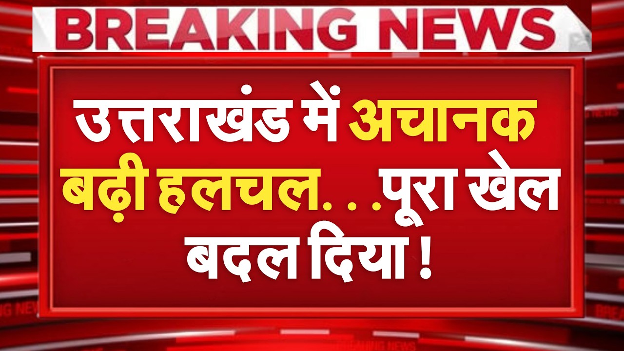 Uttarakhand में अचानक बढ़ी हलचल, एक झटके में पूरा खेल बदल दिया!